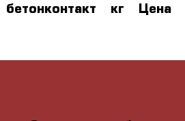 бетонконтакт 6 кг › Цена ­ 500 - Смоленская обл., Смоленск г. Строительство и ремонт » Материалы   . Смоленская обл.